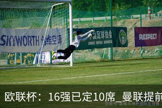 欧联杯：16强已定10席 曼联提前出线罗马还得拼